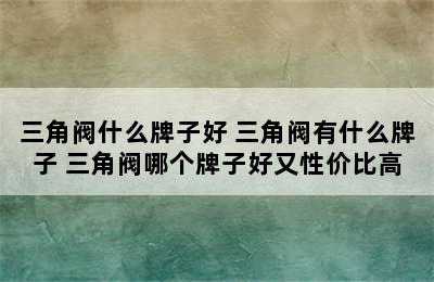 三角阀什么牌子好 三角阀有什么牌子 三角阀哪个牌子好又性价比高